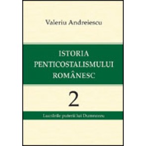 Istoria penticostalismului romanesc. Volumul 2. Lucrarile puterii lui Dumnezeu