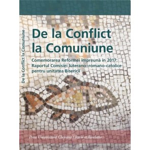 De la conflict la comuniune. Comemorarea Reformei impreuna in 2017: Raportul Comisiei luterano-romano-catolice pentru unitatea Bisericii