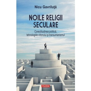 Noile religii seculare. Corectitudinea politică, tehnologiile viitorului şi transumanismul